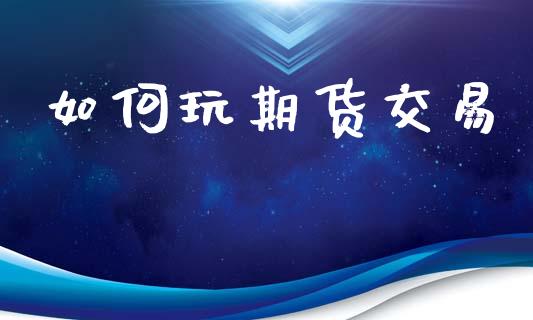 如何玩期货交易_https://www.lansai.wang_股指期货_第1张