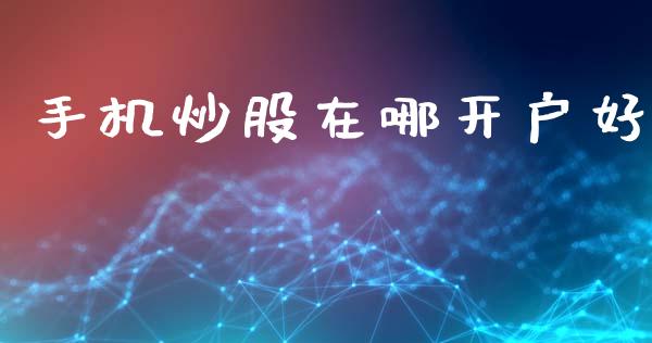 手机炒股在哪开户好_https://www.lansai.wang_恒生指数_第1张