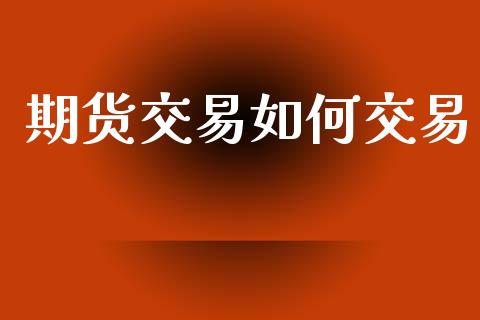 期货交易如何交易_https://www.lansai.wang_基金理财_第1张