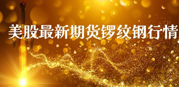 美股最新期货锣纹钢行情_https://www.lansai.wang_未分类_第1张