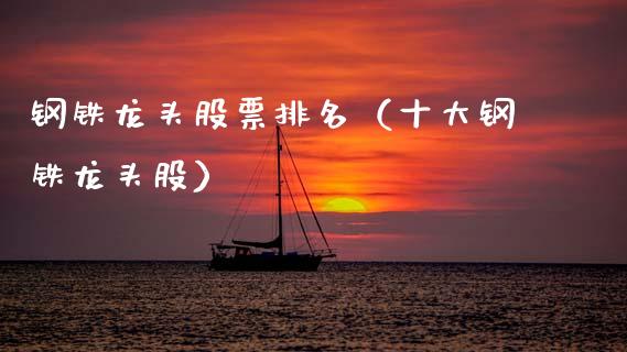 钢铁龙头股票排名（十大钢铁龙头股）_https://www.lansai.wang_股票知识_第1张