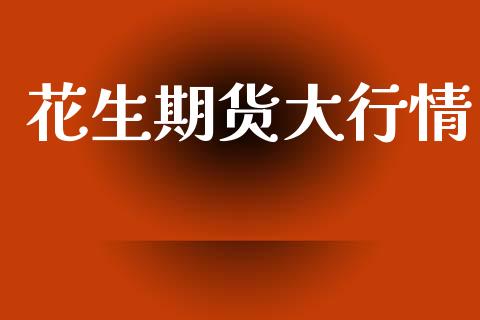 花生期货大行情_https://www.lansai.wang_期货资讯_第1张