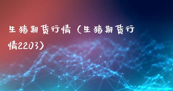 生猪期货行情（生猪期货行情2203）_https://www.lansai.wang_期货资讯_第1张