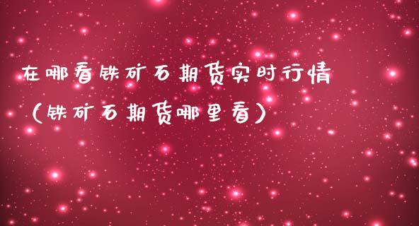 在哪看铁矿石期货实时行情（铁矿石期货哪里看）_https://www.lansai.wang_恒生指数_第1张