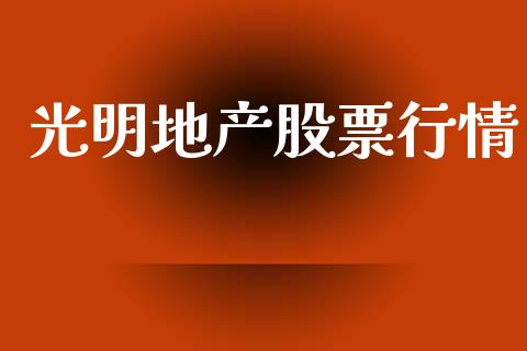 光明地产股票行情_https://www.lansai.wang_股票知识_第1张