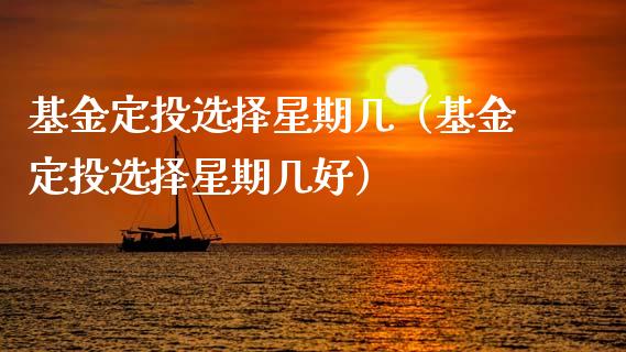基金定投选择星期几（基金定投选择星期几好）_https://www.lansai.wang_基金理财_第1张