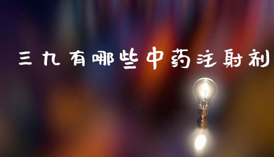 三九有哪些中药注射剂_https://www.lansai.wang_期货行情_第1张