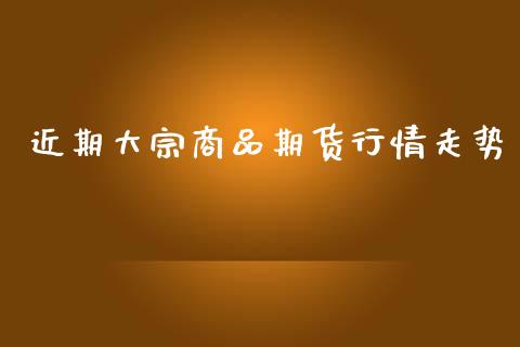 近期大宗商品期货行情走势_https://www.lansai.wang_恒生指数_第1张