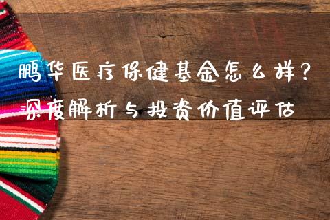 鹏华医疗保健基金怎么样？深度解析与投资价值评估_https://www.lansai.wang_期货学院_第1张