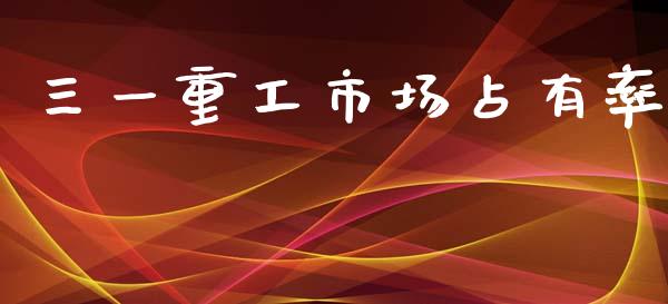 三一重工市场占有率_https://www.lansai.wang_股票知识_第1张