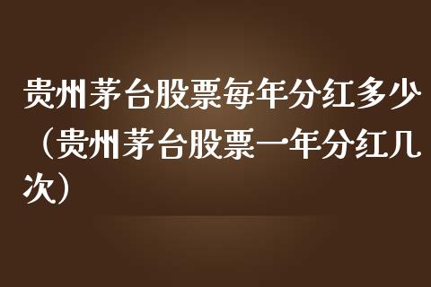 贵州茅台股票每年分红多少（贵州茅台股票一年分红几次）_https://www.lansai.wang_股票问答_第1张