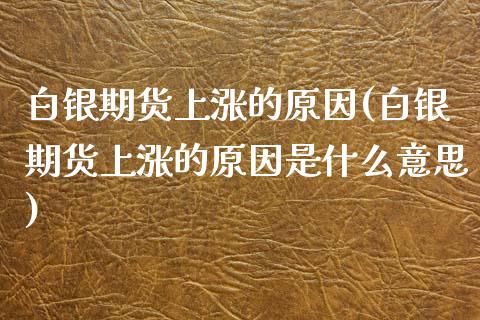 白银期货上涨的原因(白银期货上涨的原因是什么意思)_https://www.lansai.wang_期货行情_第1张