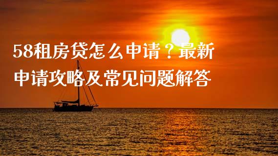 58租房贷怎么申请？最新申请攻略及常见问题解答_https://www.lansai.wang_股票问答_第1张