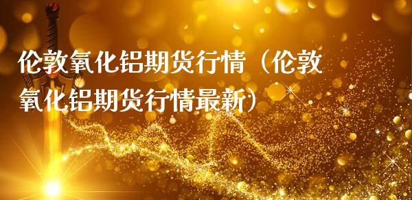 伦敦氧化铝期货行情（伦敦氧化铝期货行情最新）_https://www.lansai.wang_恒生指数_第1张