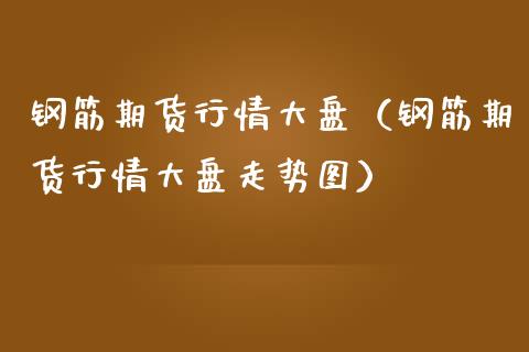 钢筋期货行情大盘（钢筋期货行情大盘走势图）_https://www.lansai.wang_期货行情_第1张