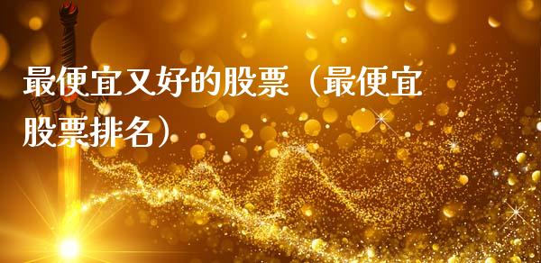 最便宜又好的股票（最便宜股票排名）_https://www.lansai.wang_股票问答_第1张