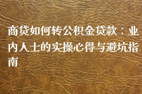 商贷如何转公积金贷款：业内人士的实操心得与避坑指南_https://www.lansai.wang_期货资讯_第1张