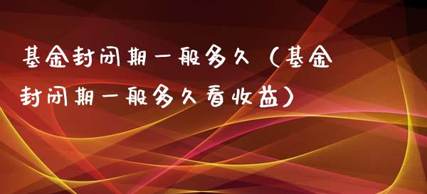 基金封闭期一般多久（基金封闭期一般多久看收益）_https://www.lansai.wang_基金理财_第1张