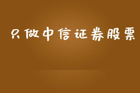 只做中信证券股票_https://www.lansai.wang_期货行情_第1张