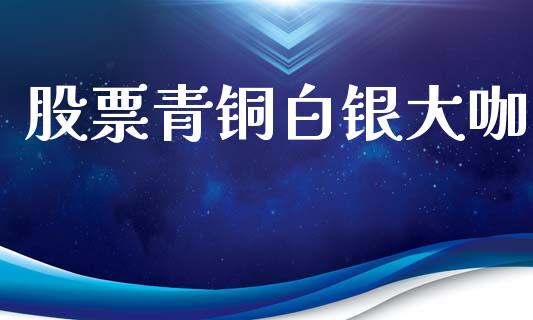 股票青铜白银大咖_https://www.lansai.wang_期货资讯_第1张