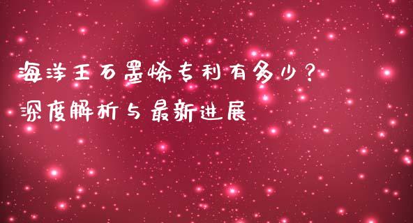 海洋王石墨烯专利有多少？深度解析与最新进展_https://www.lansai.wang_期货品种_第1张
