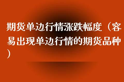 期货单边行情涨跌幅度（容易出现单边行情的期货品种）_https://www.lansai.wang_期货行情_第1张