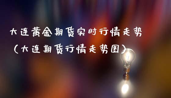 大连黄金期货实时行情走势（大连期货行情走势图）_https://www.lansai.wang_恒生指数_第1张