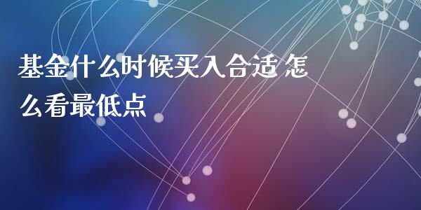 基金什么时候买入合适 怎么看最低点_https://www.lansai.wang_基金理财_第1张