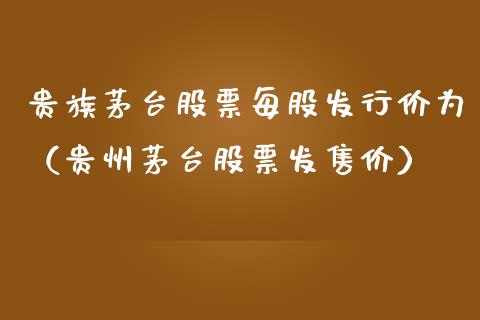 贵族茅台股票每股发行价为（贵州茅台股票发售价）_https://www.lansai.wang_股票知识_第1张