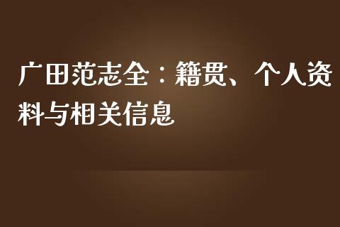 广田范志全：籍贯、个人资料与相关信息_https://www.lansai.wang_股票问答_第1张