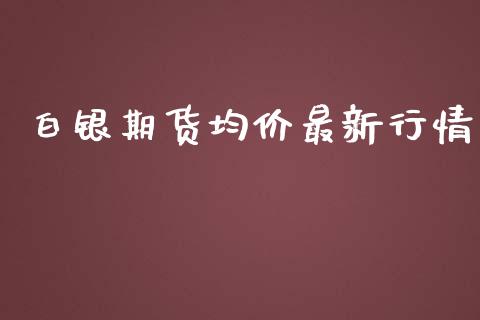 白银期货均价最新行情_https://www.lansai.wang_期货资讯_第1张
