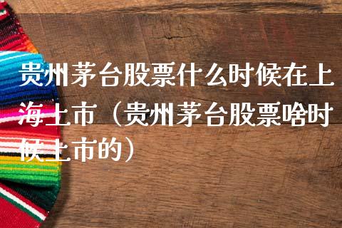 贵州茅台股票什么时候在上海上市（贵州茅台股票啥时候上市的）_https://www.lansai.wang_股票知识_第1张