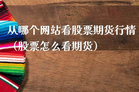 从哪个网站看股票期货行情（股票怎么看期货）_https://www.lansai.wang_期货行情_第1张