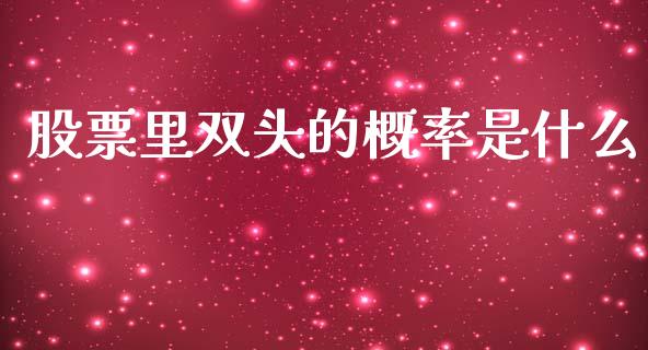 股票里双头的概率是什么_https://www.lansai.wang_期货行情_第1张