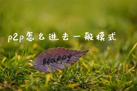 p2p怎么进去一般模式_https://www.lansai.wang_股票知识_第1张