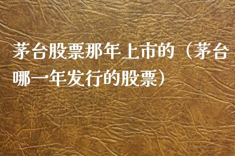 茅台股票那年上市的（茅台哪一年发行的股票）_https://www.lansai.wang_股票问答_第1张