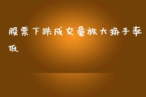 股票下跌成交量放大换手率低_https://www.lansai.wang_期货行情_第1张