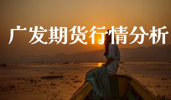 广发期货行情分析_https://www.lansai.wang_期货学院_第1张