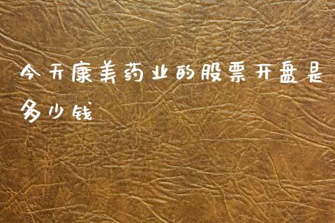 今天康美药业的股票开盘是多少钱_https://www.lansai.wang_期货行情_第1张