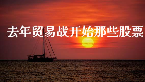 去年贸易战开始那些股票_https://www.lansai.wang_基金理财_第1张