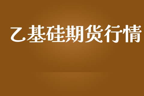 乙基硅期货行情_https://www.lansai.wang_期货行情_第1张