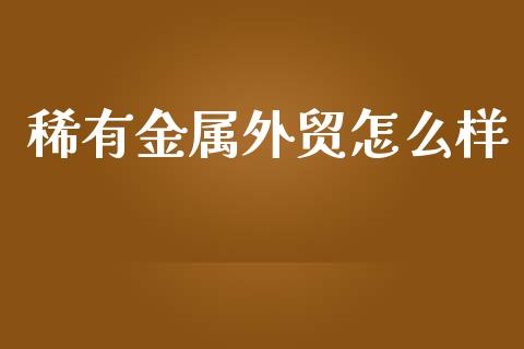 稀有金属外贸怎么样_https://www.lansai.wang_恒生指数_第1张