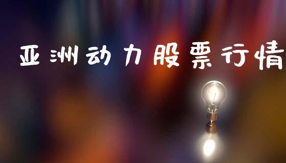 亚洲动力股票行情_https://www.lansai.wang_股票知识_第1张