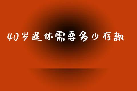 40岁退休需要多少存款_https://www.lansai.wang_期货资讯_第1张