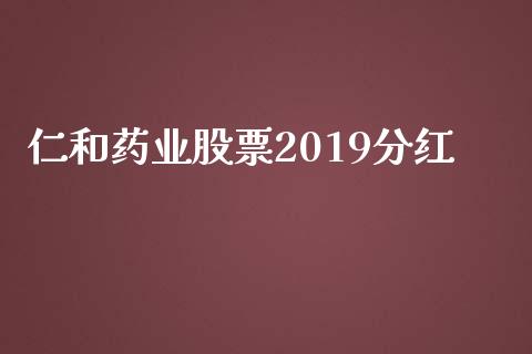 仁和药业股票2019分红_https://www.lansai.wang_期货行情_第1张