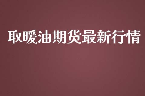 取暖油期货最新行情_https://www.lansai.wang_期货资讯_第1张