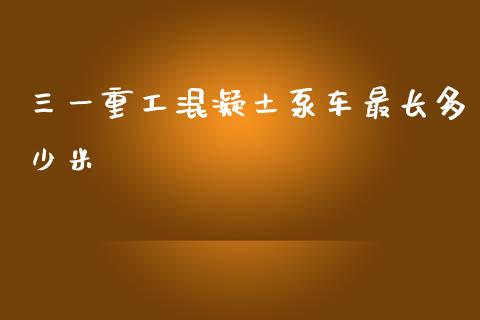 三一重工混凝土泵车最长多少米_https://www.lansai.wang_股票问答_第1张