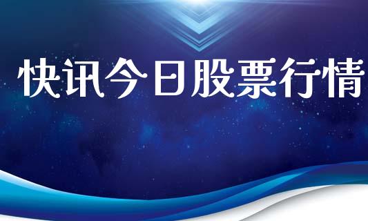 快讯今日股票行情_https://www.lansai.wang_股票知识_第1张