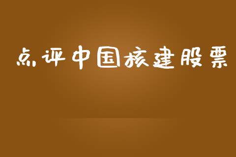 点评中国核建股票_https://www.lansai.wang_期货行情_第1张