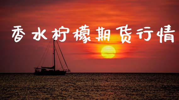 香水柠檬期货行情_https://www.lansai.wang_期货资讯_第1张